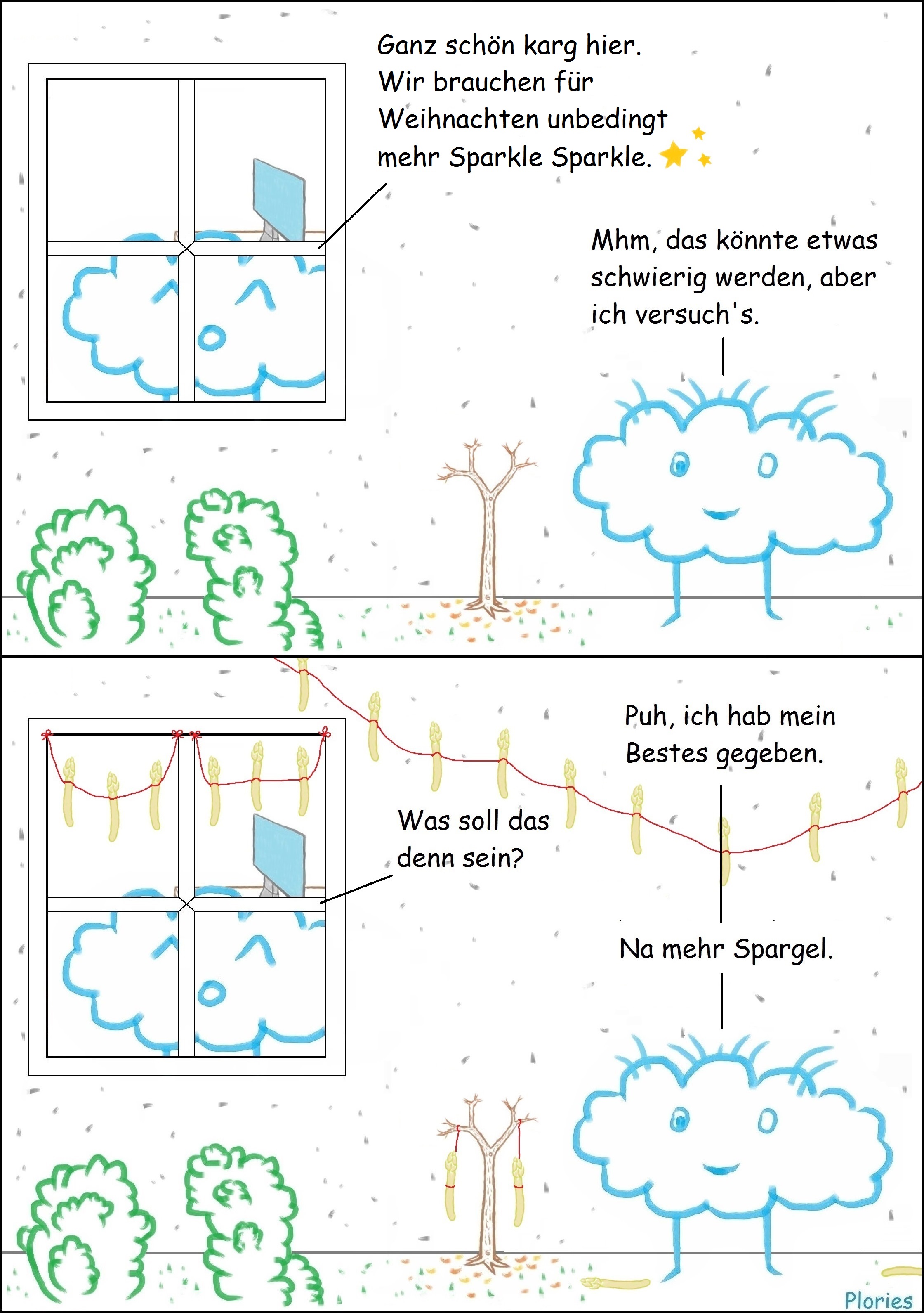 Draußen vor dem Fenster. Joy sagt: „Ganz schön karg hier. Wir brauchen für Weihnachten unbedingt mehr Sparkle Sparkle.“ Crazy sagt: "Mhm, das könnte etwas schwierig werden, aber ich versuch's." Etwas später. Crazy sagt: „Puh, ich hab mein Bestes gegeben.“ Joy fragt verärgert: "Was soll das denn sein?" Denn das ganze Haus ist mit Spargel behangen. Crazy antwortet: "Na mehr Spargel."