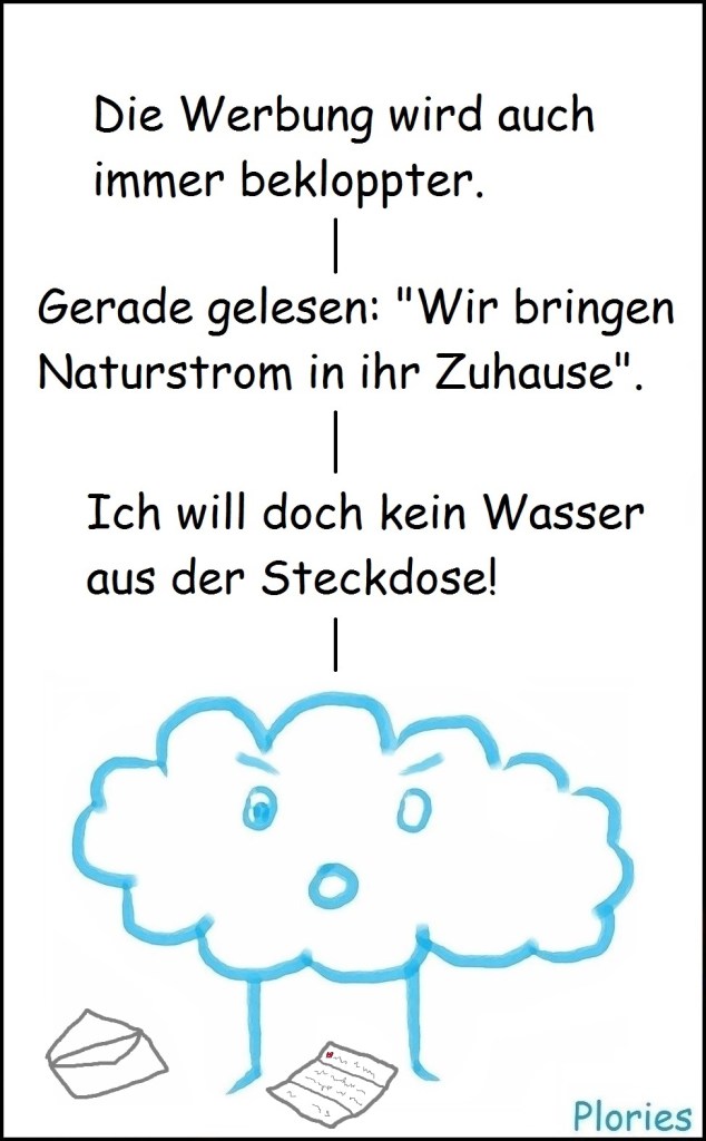 Angry sagt: „Die Werbung wird auch immer bekloppter. Gerade gelesen: 'Wir bringen Naturstrom in ihr Zuhause'. Ich will doch kein Wasser aus der Steckdose!“