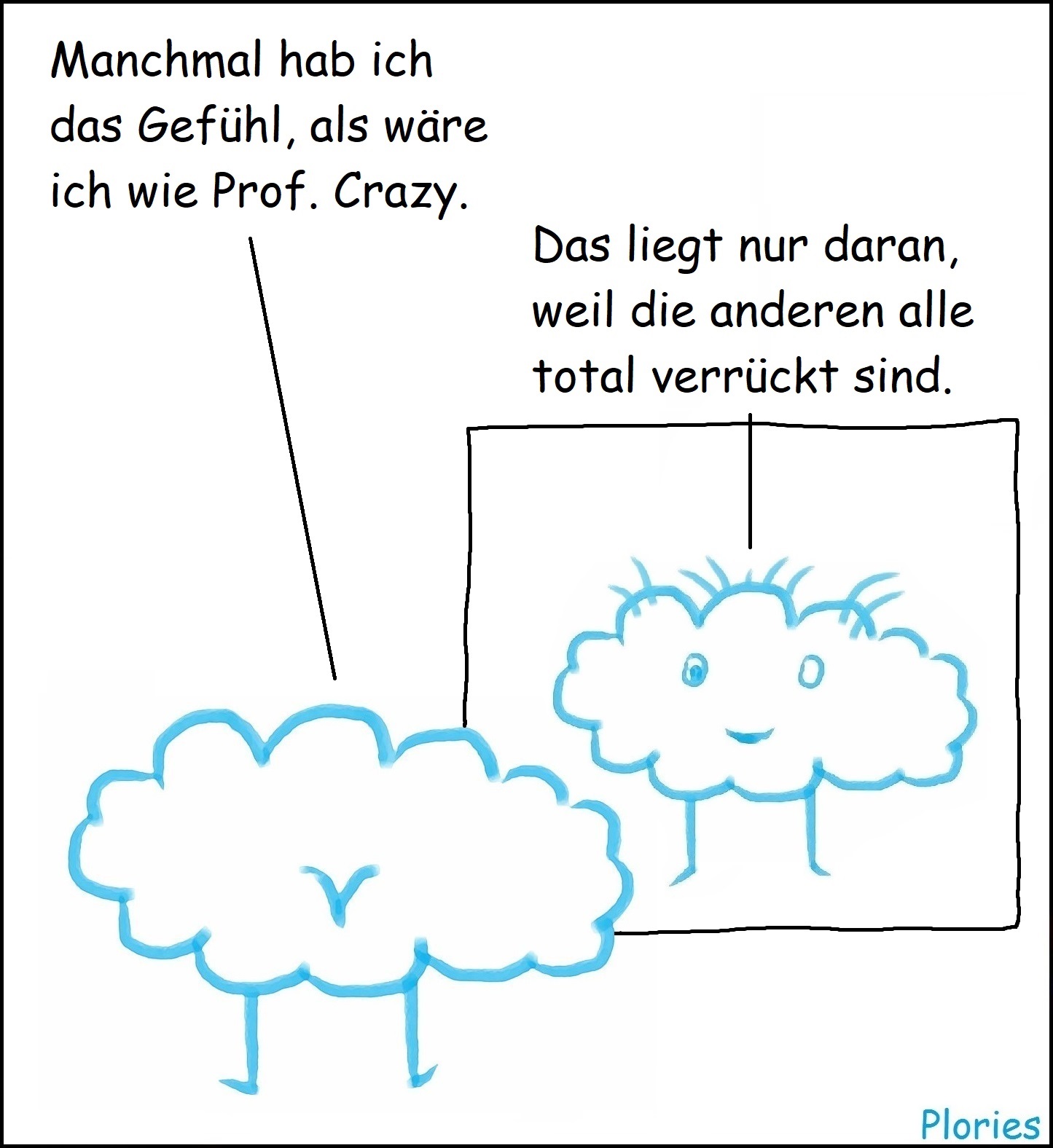 Joy steht vor einem Spiegel. Im Spiegel sieht man Prof. Crazy. Joy sagt: „Manchmal hab ich das Gefühl, als wäre ich wie Prof. Crazy.“ Prof. Crazy aus dem Spiegel sagt: „Das liegt nur daran, weil die anderen alle total verrückt sind.“