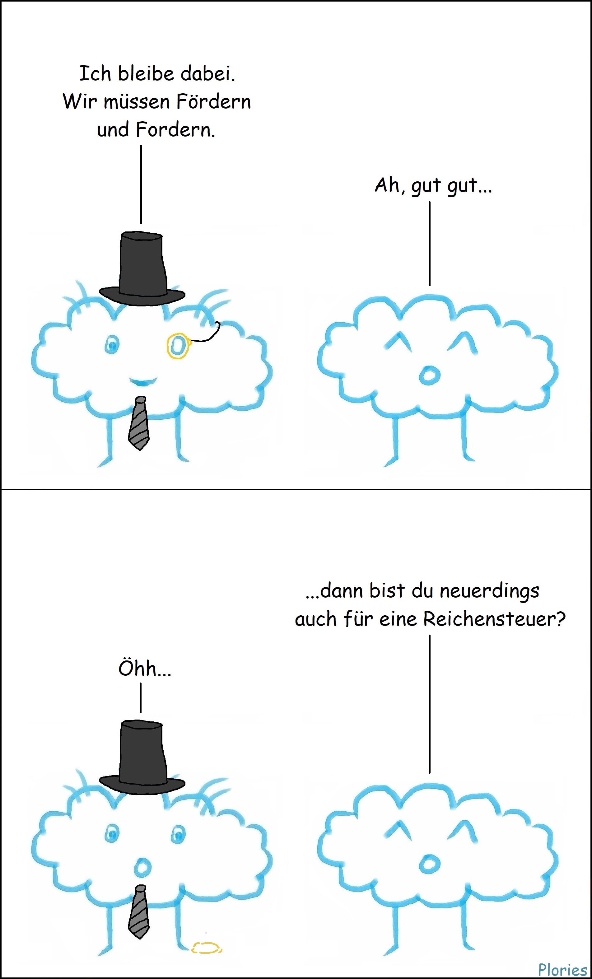 Crazy als reicher Schnösel mit Monokel, Zylinder und schwarzer Krawatte sagt: „Ich bleibe dabei. Wir müssen Fördern und Fordern.“ Joy sagt: „Ah, gut gut... dann bist du neuerdings auch für eine Reichensteuer?“ Crazy fällt Monokel auf den Boden, guckt verdutzt und sagt: „Öhh...“