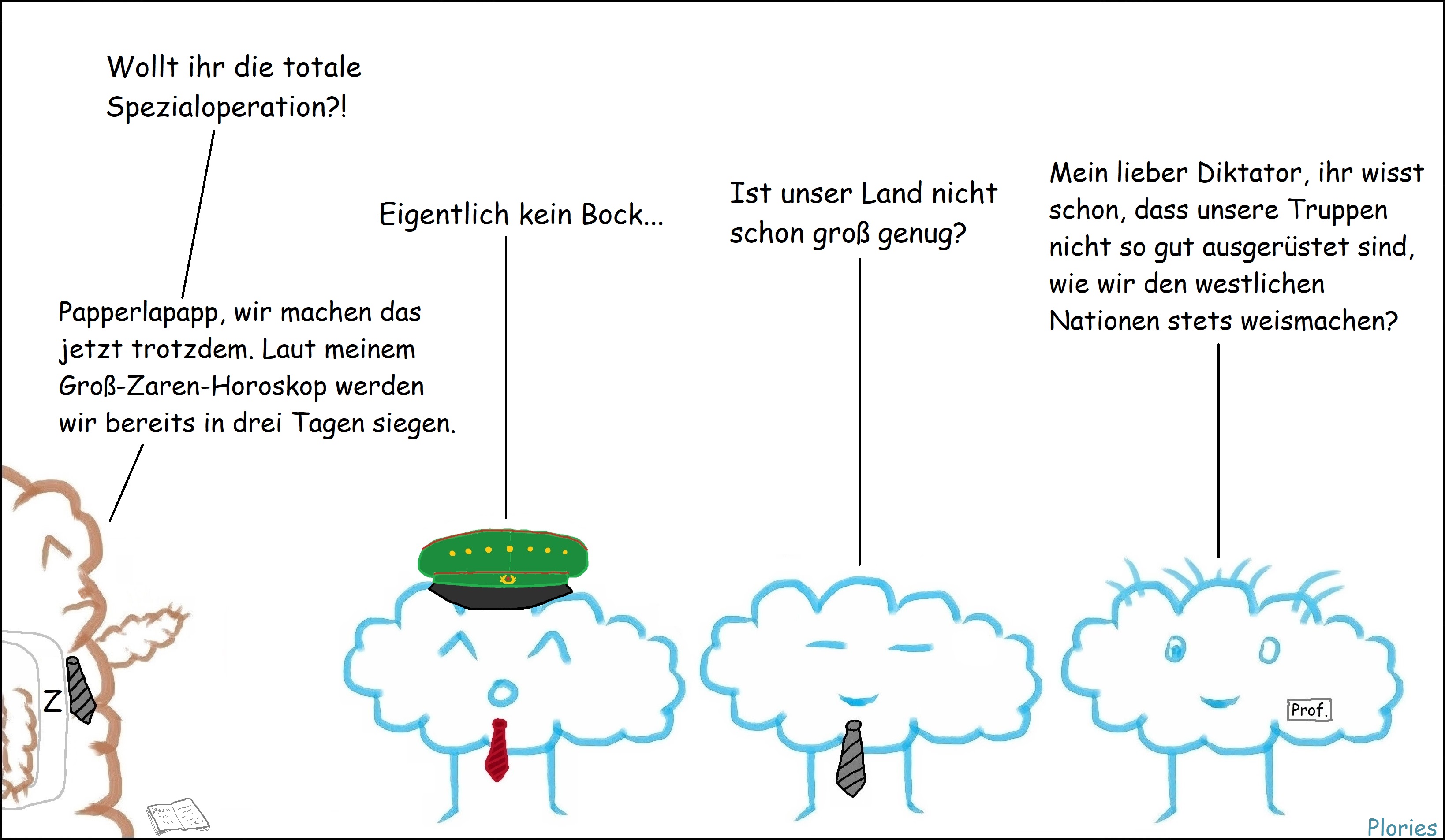Mr. Brown mit kleinem Schnurrbart und russischer Schärpe beschriftet mit „Z“ sagt: „Wollt ihr die totale Spezialoperation?!“ Joy mit Militärhut und roter Krawatte sagt: „Eigentlich kein Bock...“ Meany mit dunkler Krawatte sagt: „Ist unser Land nicht schon groß genug?“ Prof. Crazy sagt: „Mein lieber Diktator, ihr wisst schon, dass unsere Truppen nicht so gut ausgerüstet sind, wie wir den westlichen Nationen stets weismachen.“ Mr. Brown sagt: „Papperlapapp, wir machen das jetzt trotzdem. Laut meinem Groß-Zaren-Horoskop werden wir bereits in drei Tagen siegen.“