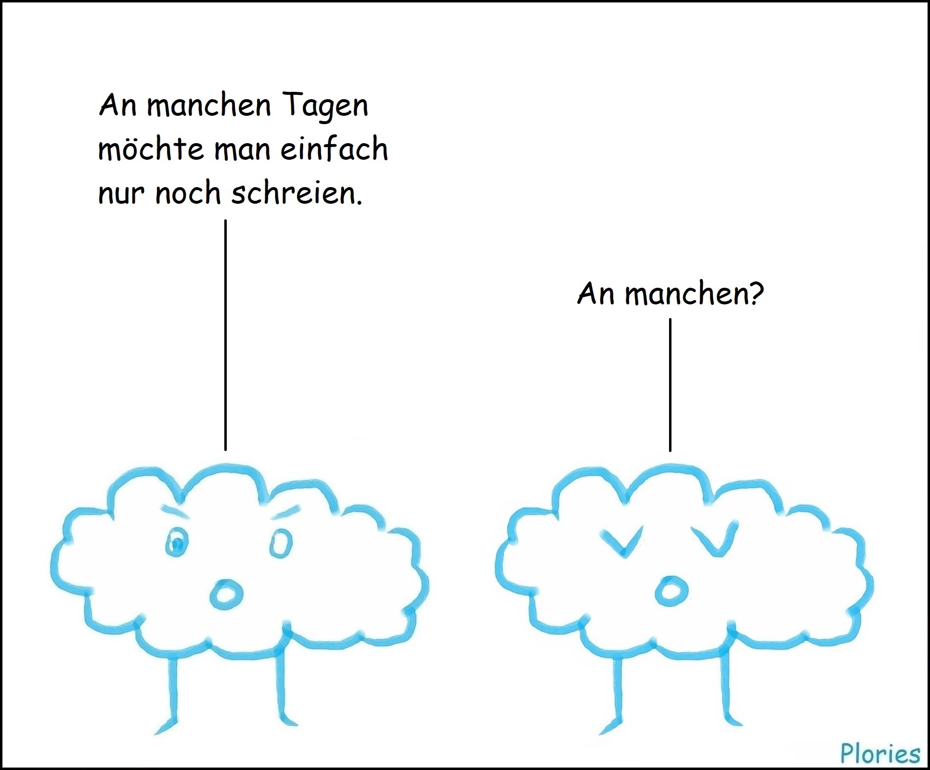 Trauriger Plory sagt: „An manchen Tagen möchte man einfach nur noch schreien.“ Meany sagt: „An manchen?“
