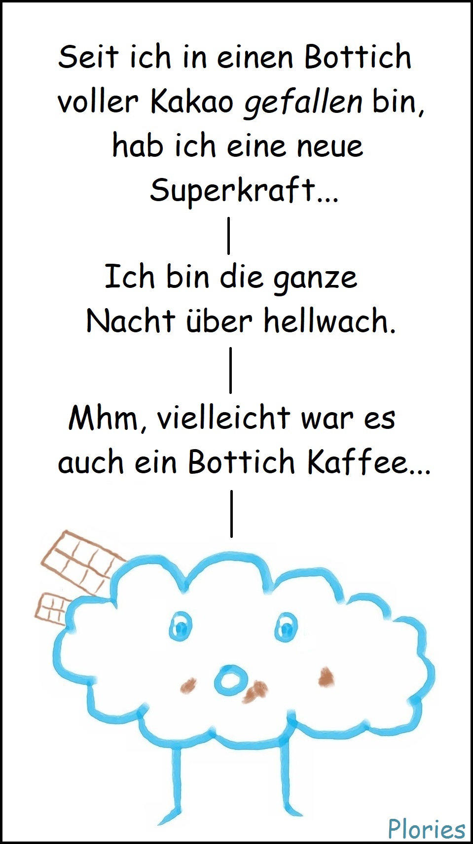 Yummy sagt: „Seit ich in einen Bottich voller Kakao „gefallen“ bin, hab ich eine neue Superkraft...“ „Ich bin die ganze Nacht über hellwach.“ „Mhm, vielleicht war es auch ein Bottich Kaffee...“