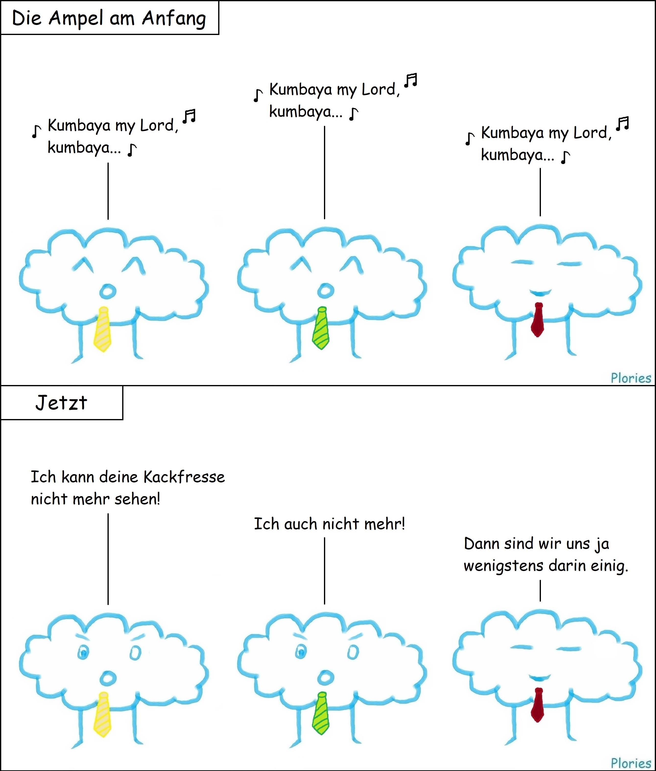 Die Ampel am Anfang: Joy mit gelber Krawatte, Joy mit grüner Krawatte, Meany mit roter Krawatte singen: „Kumbaya my Lord, kumbaya...“ Jetzt: Angry mit gelber Krawatte sagt: „Ich kann deine Kackfresse nicht mehr sehen!“ Angry mit grüner Krawatte sagt: „Ich auch nicht mehr!“ Meany mit roter Krawatte sagt: „Dann sind wir uns ja wenigstens darin einig.“