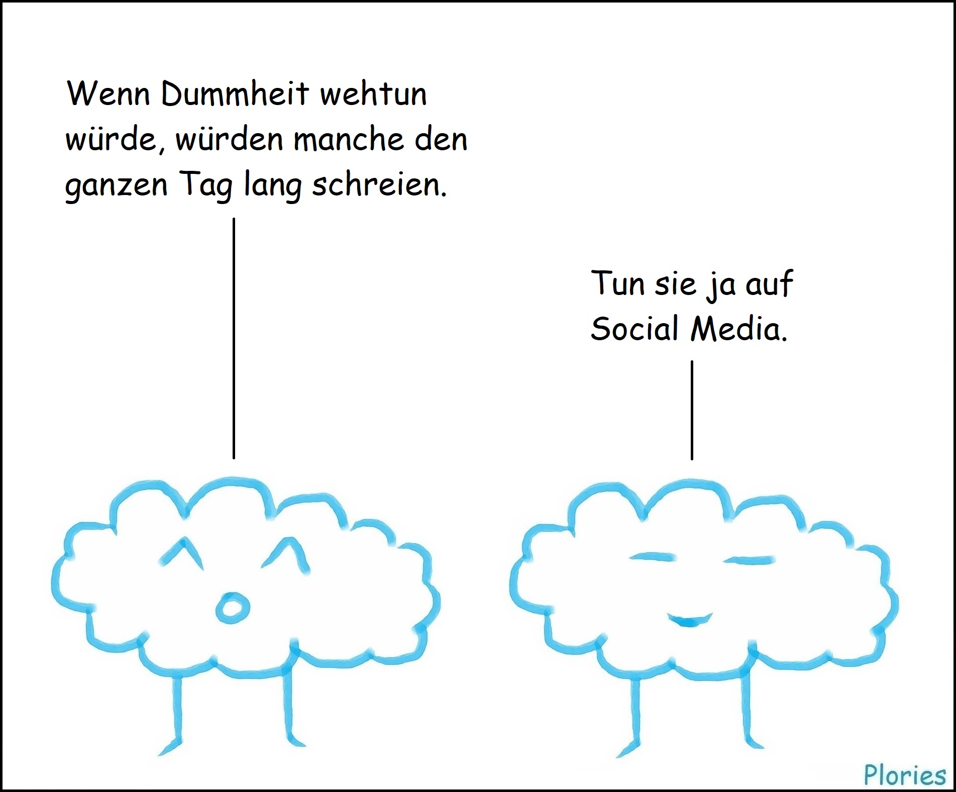 Dummheit (PC&Games – Twitter, Webseite, instagram, !!!Webseite
Joy: „Wenn Dummheit wehtun würde, würden manche den ganzen Tag lang schreien.“
Meany: „Tun sie ja auf Social Media.“