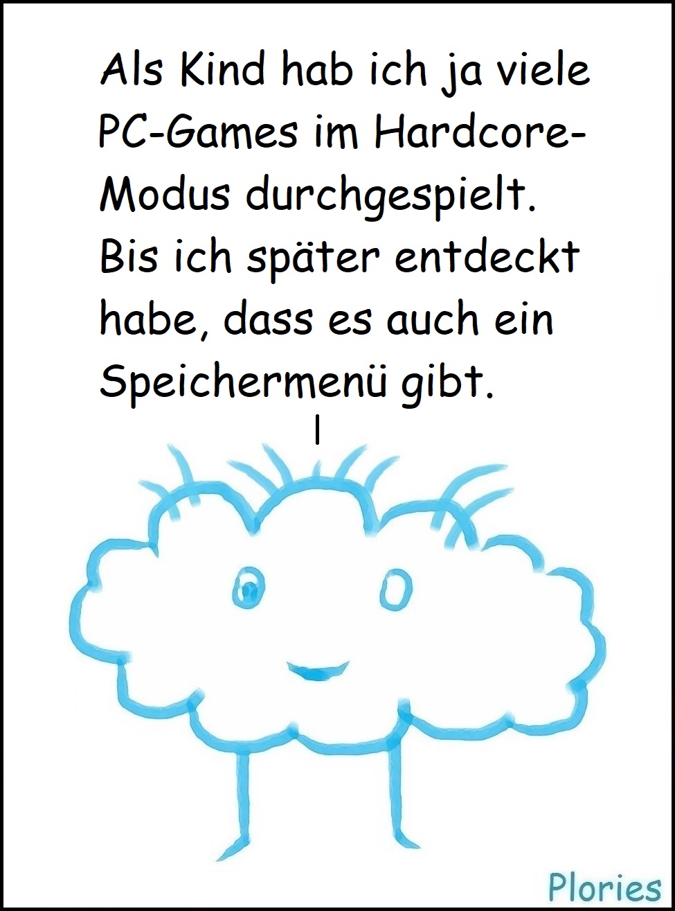 Crazy „Als Kind hab ich ja viele PC-Games im Hardcore-Modus durchgespielt. Bis ich später dann entdeckt habe, dass es auch ein Speichermenü gibt.“