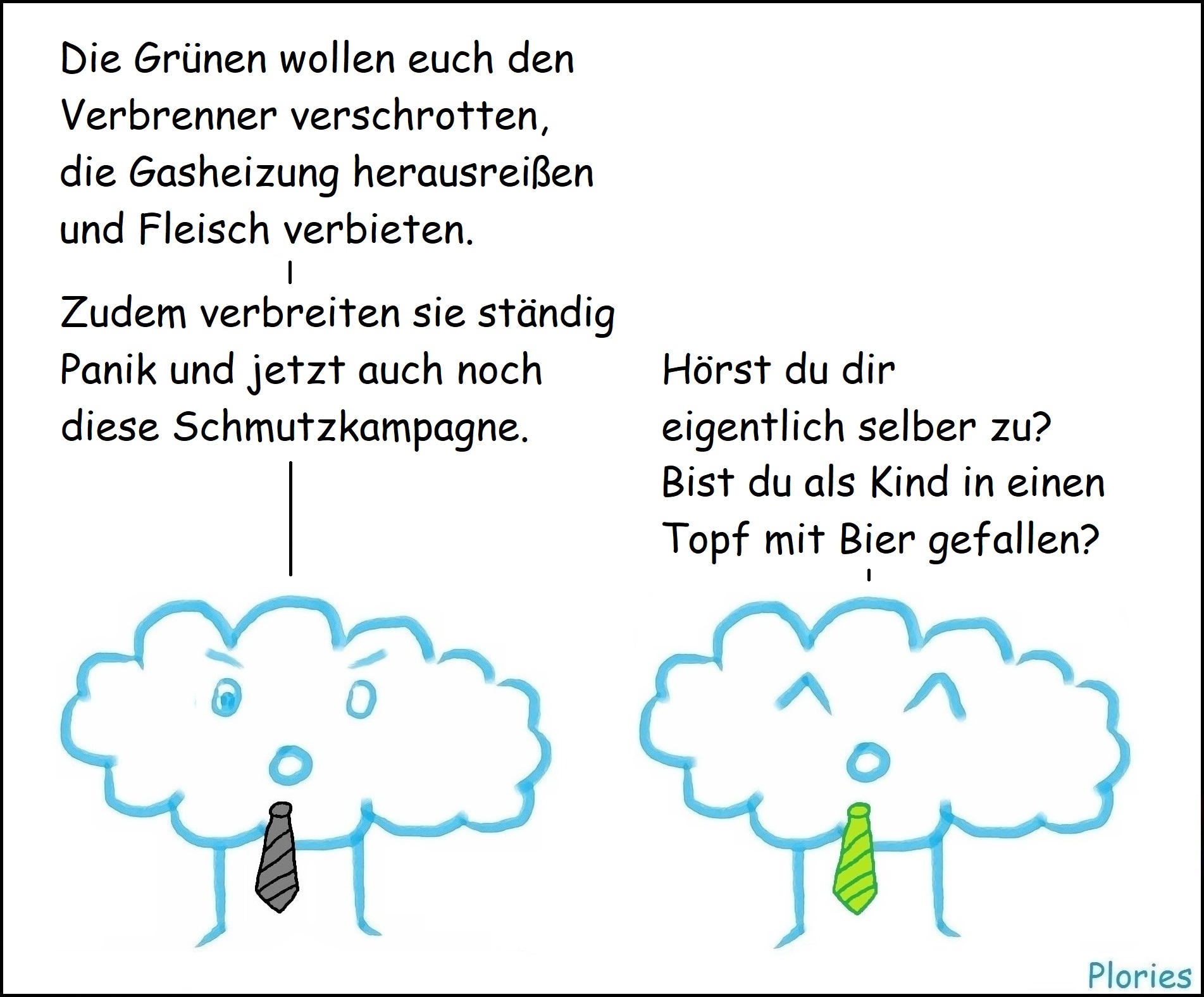 Angry mit schwarzer Krawatte: „Die Grünen wollen euch den Verbrenner verschrotten, die Gasheizung herausreißen und Fleisch verbieten.“
„Zudem verbreiten sie ständig Panik und jetzt auch noch diese Schmutzkampagne.“
Joy mit grüner Krawatte: „Hörst du dir eigentlich selber zu? Bist du als Kind in einen Topf mit Bier gefallen?“